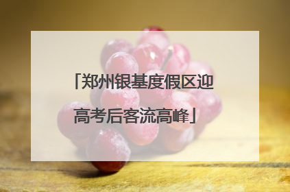 郑州银基度假区迎高考后客流高峰
