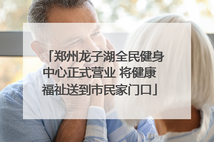 郑州龙子湖全民健身中心正式营业 将健康福祉送到市民家门口
