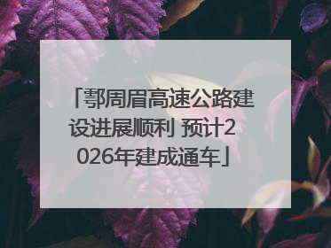 鄠周眉高速公路建设进展顺利 预计2026年建成通车