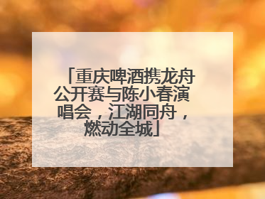 重庆啤酒携龙舟公开赛与陈小春演唱会，江湖同舟，燃动全城
