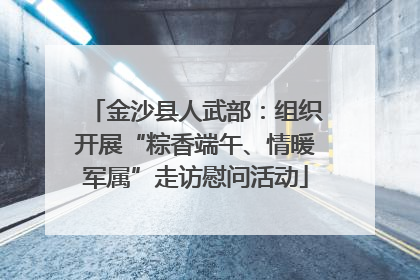 金沙县人武部：组织开展“粽香端午、情暖军属”走访慰问活动