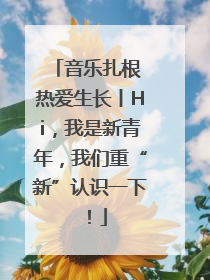 音乐扎根 热爱生长丨Hi，我是新青年，我们重“新”认识一下！