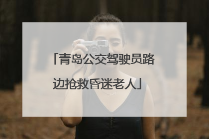 青岛公交驾驶员路边抢救昏迷老人