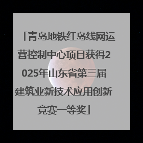 青岛地铁红岛线网运营控制中心项目获得2025年山东省第三届建筑业新技术应用创新竞赛一等奖