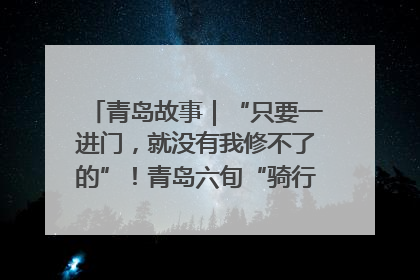 青岛故事｜“只要一进门，就没有我修不了的”！青岛六旬“骑行侠”有个隐藏身份，社区“全能维修工”