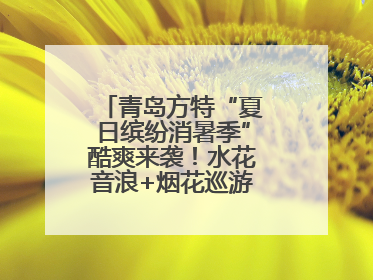 青岛方特“夏日缤纷消暑季”酷爽来袭！水花音浪+烟花巡游，嗨翻暑假