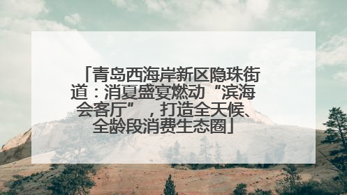 青岛西海岸新区隐珠街道：消夏盛宴燃动“滨海会客厅”，打造全天候、全龄段消费生态圈