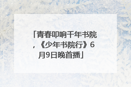 青春叩响千年书院，《少年书院行》6月9日晚首播