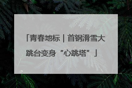 青春地标｜首钢滑雪大跳台变身“心跳塔”