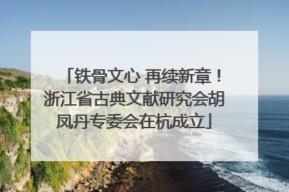 铁骨文心 再续新章！浙江省古典文献研究会胡凤丹专委会在杭成立