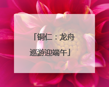 铜仁：龙舟巡游迎端午