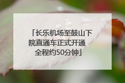长乐机场至鼓山下院直通车正式开通 全程约50分钟
