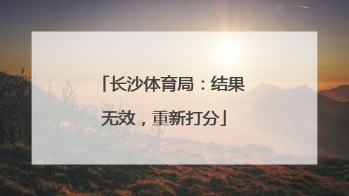 长沙体育局：结果无效，重新打分