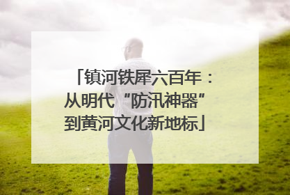 镇河铁犀六百年：从明代“防汛神器”到黄河文化新地标