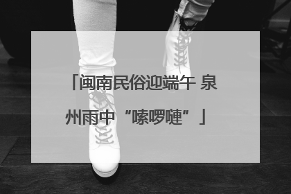 闽南民俗迎端午 泉州雨中“嗦啰嗹”