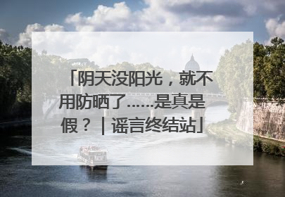 阴天没阳光，就不用防晒了……是真是假？｜谣言终结站