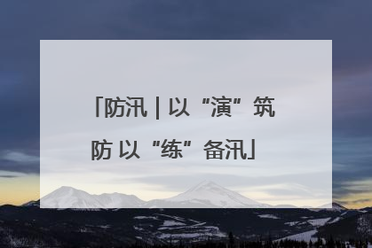 防汛｜以“演”筑防 以“练”备汛