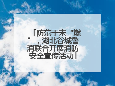 防范于未“燃”，湖北谷城警消联合开展消防安全宣传活动