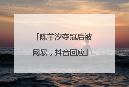 陈芋汐夺冠后被网暴，抖音回应