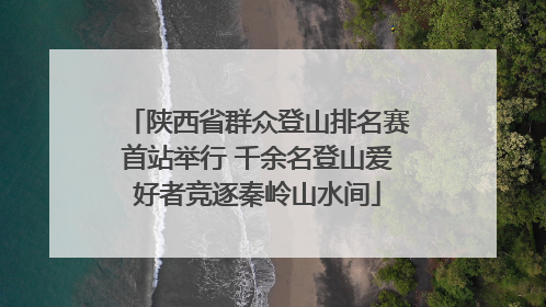 陕西省群众登山排名赛首站举行 千余名登山爱好者竞逐秦岭山水间
