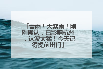 雷雨！大暴雨！刚刚确认，已影响杭州，这波太猛！今天记得提前出门