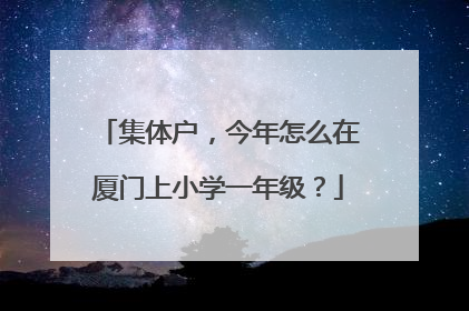 集体户，今年怎么在厦门上小学一年级？