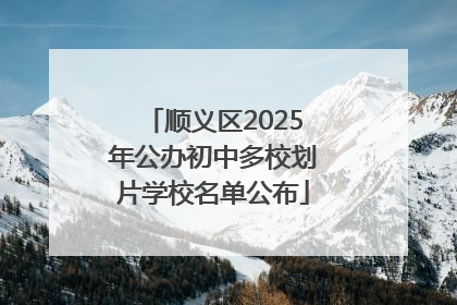 顺义区2025年公办初中多校划片学校名单公布