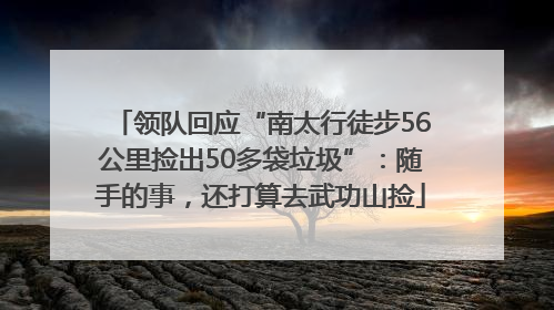 领队回应“南太行徒步56公里捡出50多袋垃圾”：随手的事，还打算去武功山捡