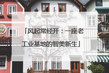 风起常经开：一座老工业基地的智美新生