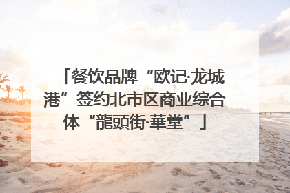 餐饮品牌“欧记·龙城港”签约北市区商业综合体“龍頭街·華堂”