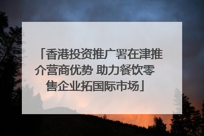 香港投资推广署在津推介营商优势 助力餐饮零售企业拓国际市场