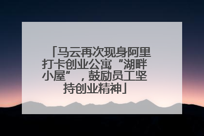 马云再次现身阿里打卡创业公寓“湖畔小屋”，鼓励员工坚持创业精神