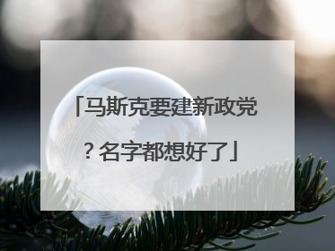 马斯克要建新政党？名字都想好了