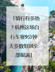 骑行有多热？杭州这场自行车赛9分钟大多数组别全部报满
