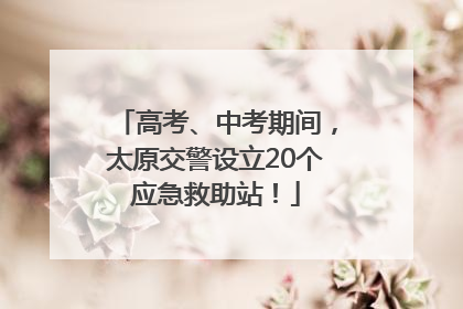 高考、中考期间，太原交警设立20个应急救助站！