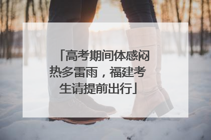 高考期间体感闷热多雷雨，福建考生请提前出行