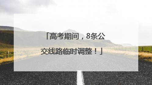 高考期间，8条公交线路临时调整！