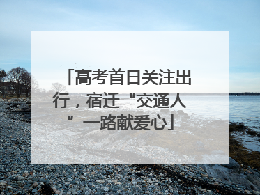 高考首日关注出行，宿迁“交通人”一路献爱心