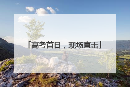 高考首日，现场直击