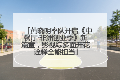 黄晓明率队开启《中餐厅·非洲创业季》新篇章，影视综多面开花诠释全能担当