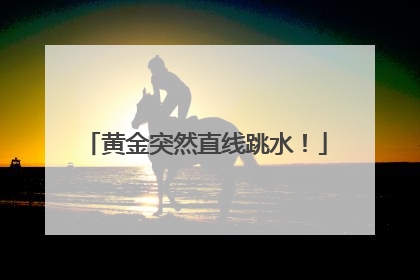 黄金突然直线跳水！