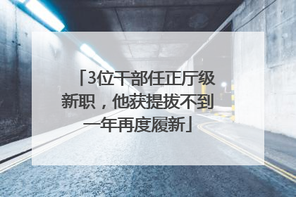 3位干部任正厅级新职，他获提拔不到一年再度履新