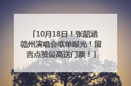10月18日！张韶涵赣州演唱会歌单曝光！留言点赞最高送门票！