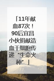 11年献血87次！90后宜昌小伙捐献造血干细胞传递“生命火种”