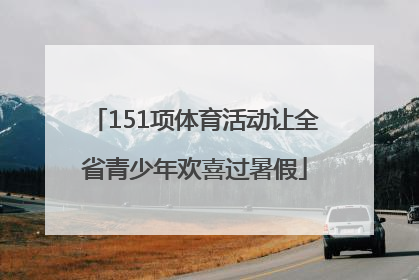 151项体育活动让全省青少年欢喜过暑假