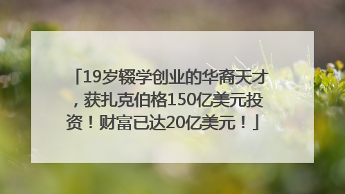 19岁辍学创业的华裔天才，获扎克伯格150亿美元投资！财富已达20亿美元！
