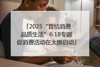 2025“晋情消费 品质生活”6·18专题促消费活动在太原启动