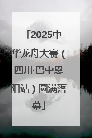 2025中华龙舟大赛（四川·巴中恩阳站）圆满落幕