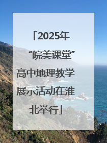 2025年“皖美课堂”高中地理教学展示活动在淮北举行