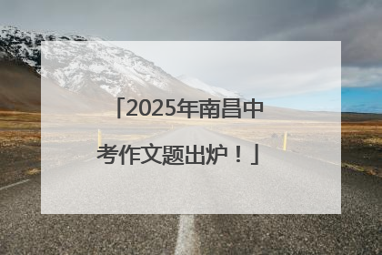 2025年南昌中考作文题出炉！